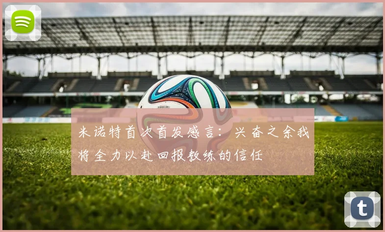 米诺特首次首发感言：兴奋之余我将全力以赴回报教练的信任