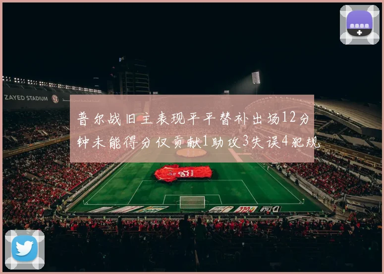 普尔战旧主表现平平替补出场12分钟未能得分仅贡献1助攻3失误4犯规