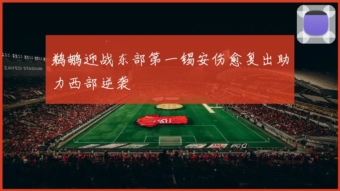 鹈鹕迎战东部第一锡安伤愈复出助力西部逆袭