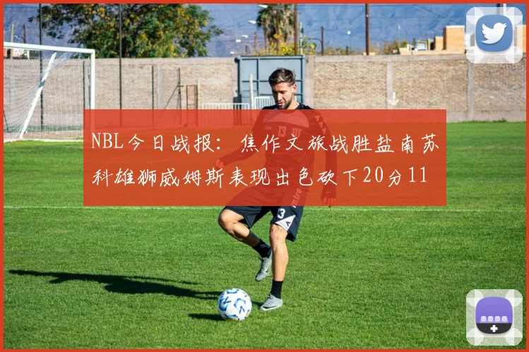 NBL今日战报：焦作文旅战胜盐南苏科雄狮威姆斯表现出色砍下20分11篮板