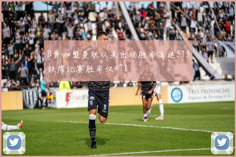 B费加盟曼联以来出场胜率高达515缺席比赛胜率仅471