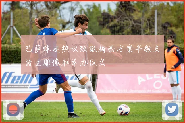 巴萨球迷热议致敬梅西方案半数支持立雕像和举办仪式