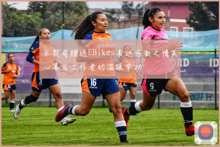 东契奇赠送EBikes表达感激之情关心幕后工作者的温暖举动