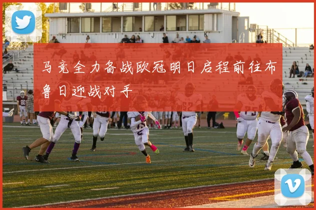 马竞全力备战欧冠明日启程前往布鲁日迎战对手