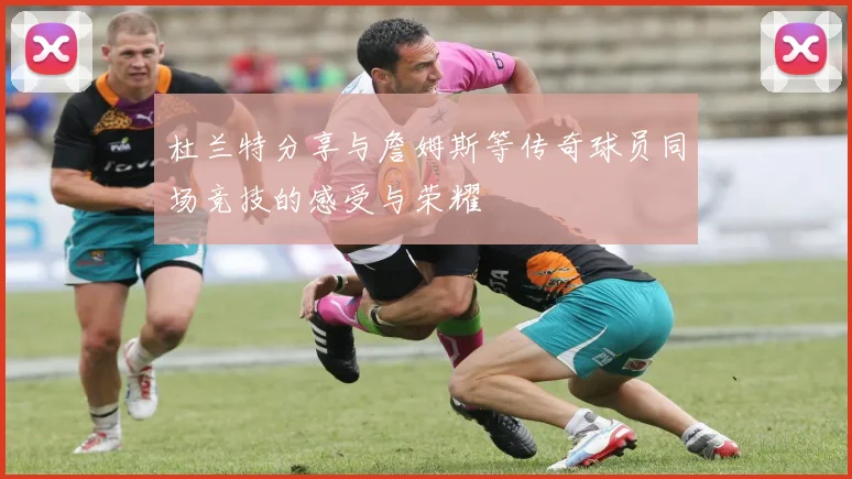 杜兰特分享与詹姆斯等传奇球员同场竞技的感受与荣耀