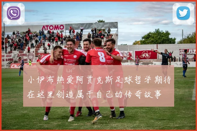 小伊布热爱阿贾克斯足球哲学期待在这里创造属于自己的传奇故事