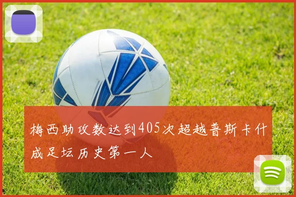 梅西助攻数达到405次超越普斯卡什成足坛历史第一人