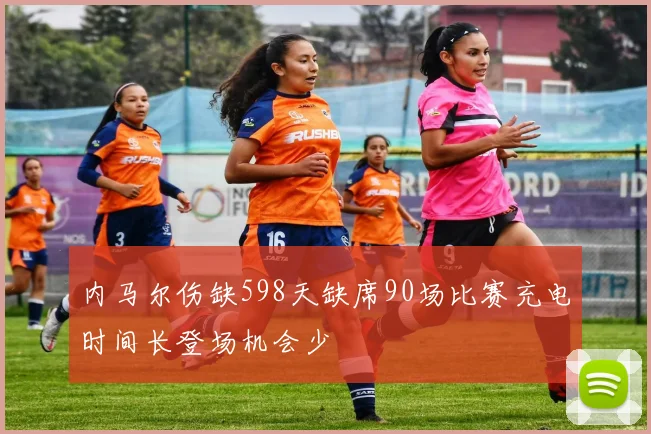 内马尔伤缺598天缺席90场比赛充电时间长登场机会少