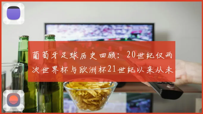葡萄牙足球历史回顾：20世纪仅两次世界杯与欧洲杯21世纪以来从未缺席大赛